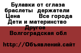 Булавки от сглаза, браслеты, держатели › Цена ­ 180 - Все города Дети и материнство » Другое   . Волгоградская обл.